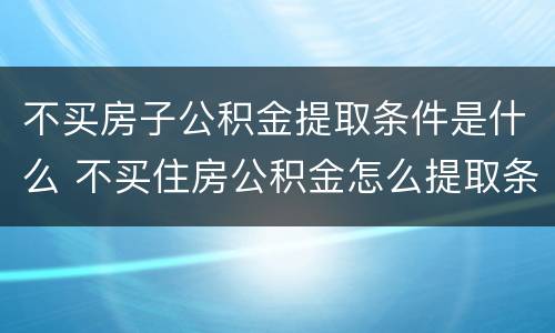 不买房子公积金提取条件是什么 不买住房公积金怎么提取条件