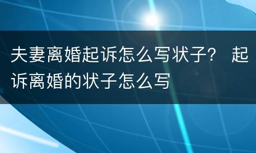 夫妻离婚起诉怎么写状子？ 起诉离婚的状子怎么写