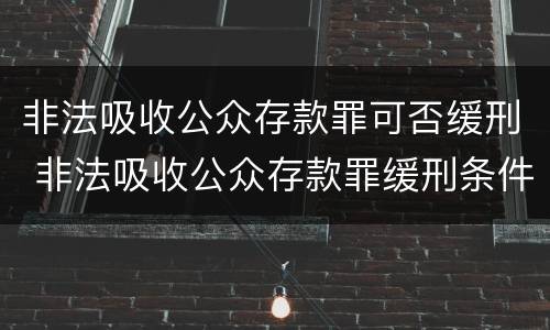 非法吸收公众存款罪可否缓刑 非法吸收公众存款罪缓刑条件