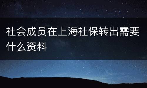 社会成员在上海社保转出需要什么资料