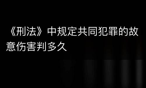 《刑法》中规定共同犯罪的故意伤害判多久