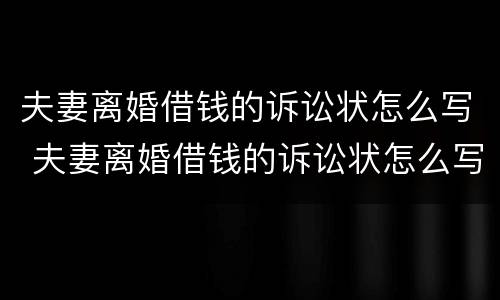 夫妻离婚借钱的诉讼状怎么写 夫妻离婚借钱的诉讼状怎么写范文