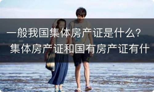 一般我国集体房产证是什么？ 集体房产证和国有房产证有什么区别
