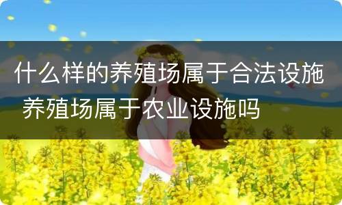 什么样的养殖场属于合法设施 养殖场属于农业设施吗