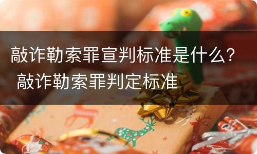 敲诈勒索罪宣判标准是什么？ 敲诈勒索罪判定标准