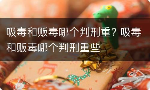 吸毒和贩毒哪个判刑重? 吸毒和贩毒哪个判刑重些