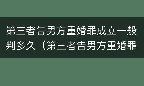 第三者告男方重婚罪成立一般判多久（第三者告男方重婚罪成立一般判多久呢）
