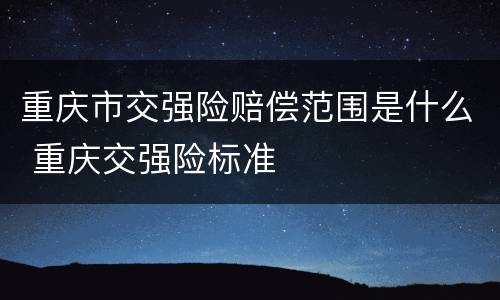 重庆市交强险赔偿范围是什么 重庆交强险标准