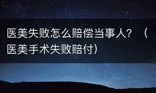 医美失败怎么赔偿当事人？（医美手术失败赔付）