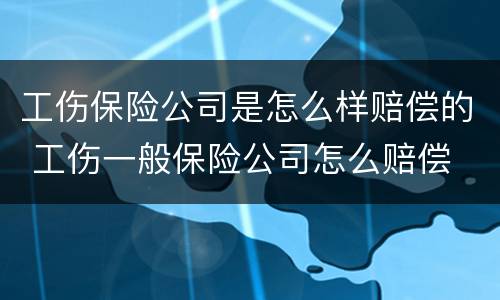 工伤保险公司是怎么样赔偿的 工伤一般保险公司怎么赔偿