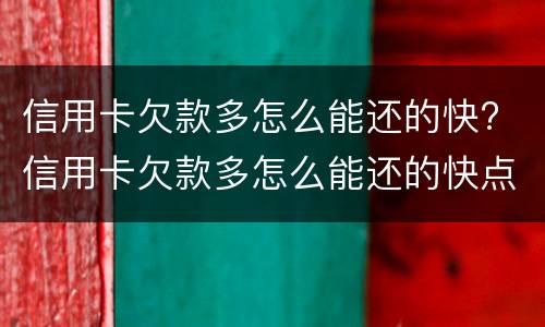 信用卡欠款多怎么能还的快? 信用卡欠款多怎么能还的快点