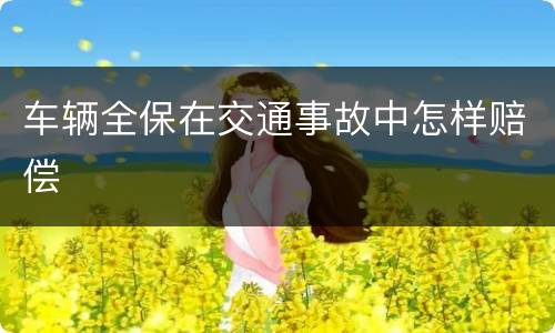 车辆全保在交通事故中怎样赔偿