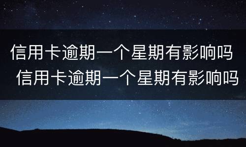 信用卡逾期一个星期有影响吗 信用卡逾期一个星期有影响吗知乎