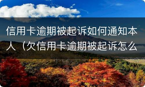 信用卡逾期被起诉如何通知本人（欠信用卡逾期被起诉怎么办）