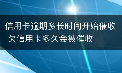 信用卡逾期多长时间开始催收 欠信用卡多久会被催收
