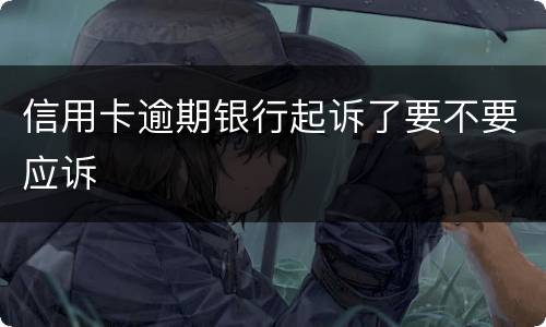 信用卡逾期银行起诉了要不要应诉