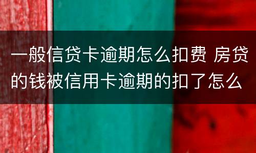 一般信贷卡逾期怎么扣费 房贷的钱被信用卡逾期的扣了怎么办