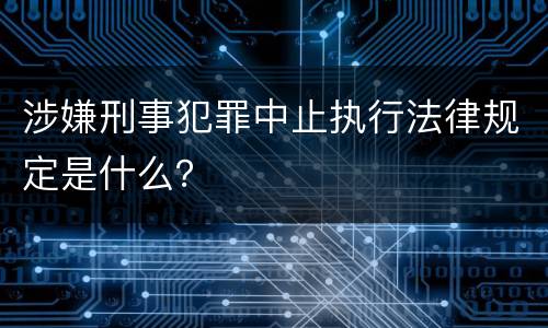 涉嫌刑事犯罪中止执行法律规定是什么？