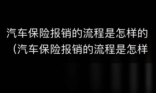 汽车保险报销的流程是怎样的（汽车保险报销的流程是怎样的呀）