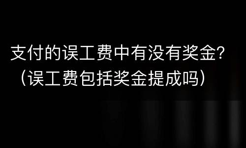 支付的误工费中有没有奖金？（误工费包括奖金提成吗）