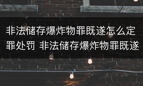 非法储存爆炸物罪既遂怎么定罪处罚 非法储存爆炸物罪既遂怎么定罪处罚依据