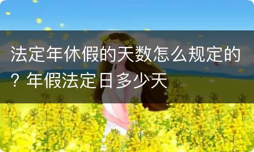 法定年休假的天数怎么规定的? 年假法定日多少天