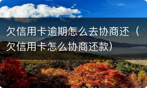欠信用卡逾期怎么去协商还（欠信用卡怎么协商还款）