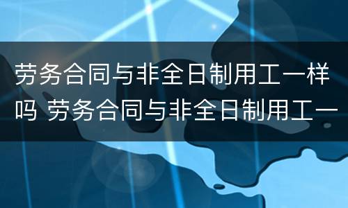 劳务合同与非全日制用工一样吗 劳务合同与非全日制用工一样吗
