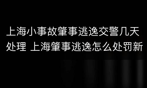 上海小事故肇事逃逸交警几天处理 上海肇事逃逸怎么处罚新交规