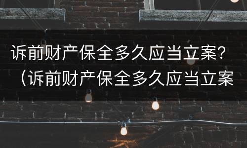 诉前财产保全多久应当立案？（诉前财产保全多久应当立案审理）