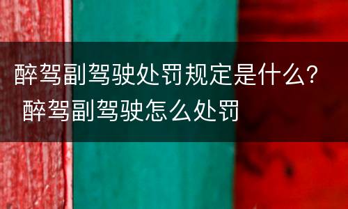 醉驾副驾驶处罚规定是什么？ 醉驾副驾驶怎么处罚