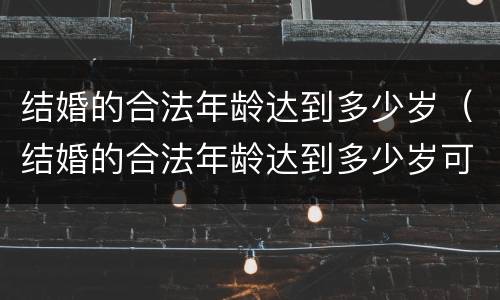 结婚的合法年龄达到多少岁（结婚的合法年龄达到多少岁可以领证）