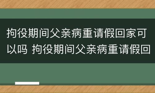 拘役期间父亲病重请假回家可以吗 拘役期间父亲病重请假回家可以吗