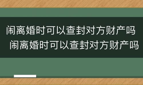 闹离婚时可以查封对方财产吗 闹离婚时可以查封对方财产吗怎么查