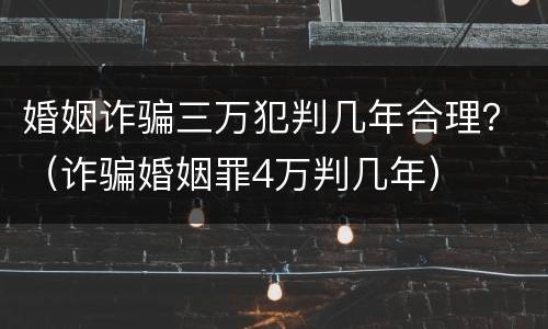 婚姻诈骗三万犯判几年合理？（诈骗婚姻罪4万判几年）