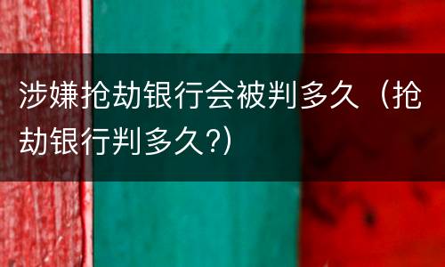 涉嫌抢劫银行会被判多久（抢劫银行判多久?）