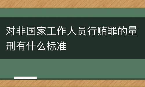 对非国家工作人员行贿罪的量刑有什么标准
