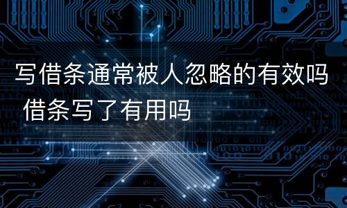 写借条通常被人忽略的有效吗 借条写了有用吗