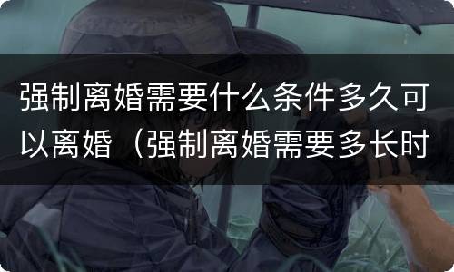 强制离婚需要什么条件多久可以离婚（强制离婚需要多长时间）