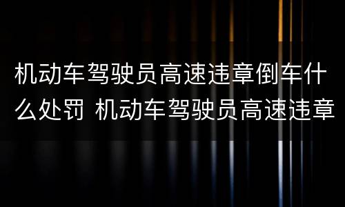 机动车驾驶员高速违章倒车什么处罚 机动车驾驶员高速违章倒车什么处罚