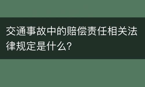 交通事故中的赔偿责任相关法律规定是什么？