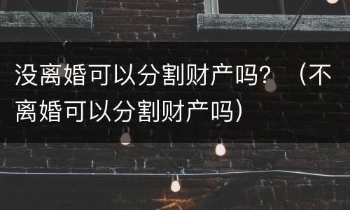 没离婚可以分割财产吗？（不离婚可以分割财产吗）