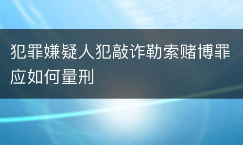 犯罪嫌疑人犯敲诈勒索赌博罪应如何量刑