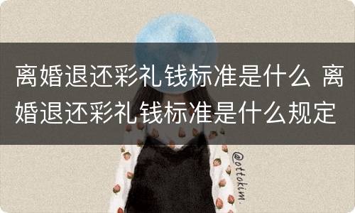 离婚退还彩礼钱标准是什么 离婚退还彩礼钱标准是什么规定