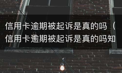 信用卡逾期被起诉是真的吗（信用卡逾期被起诉是真的吗知乎）
