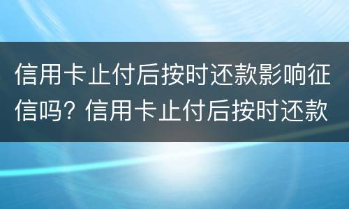 信用卡止付后按时还款影响征信吗? 信用卡止付后按时还款影响征信吗