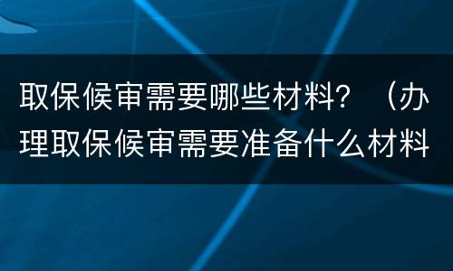 取保候审需要哪些材料？（办理取保候审需要准备什么材料）