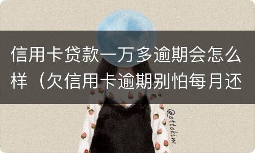 信用卡贷款一万多逾期会怎么样（欠信用卡逾期别怕每月还一千）