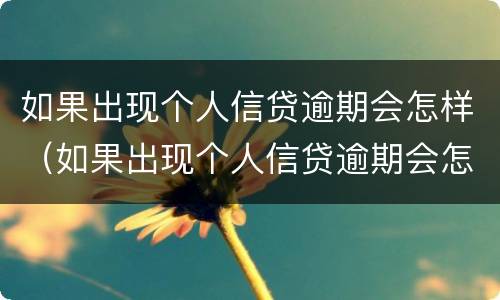 如果出现个人信贷逾期会怎样（如果出现个人信贷逾期会怎样处罚）