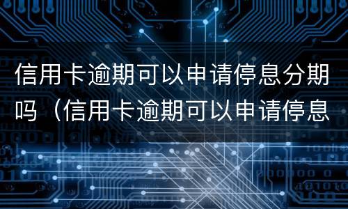 信用卡逾期可以申请停息分期吗（信用卡逾期可以申请停息分期吗?）